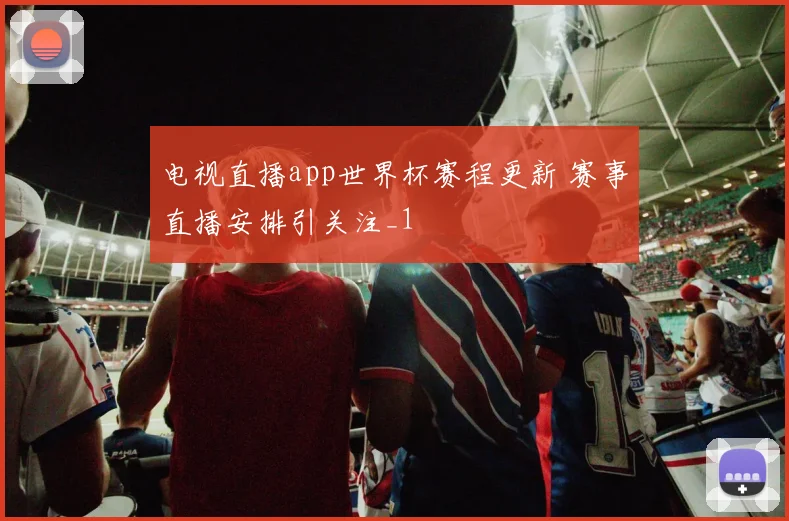 电视直播app世界杯赛程更新 赛事直播安排引关注_1