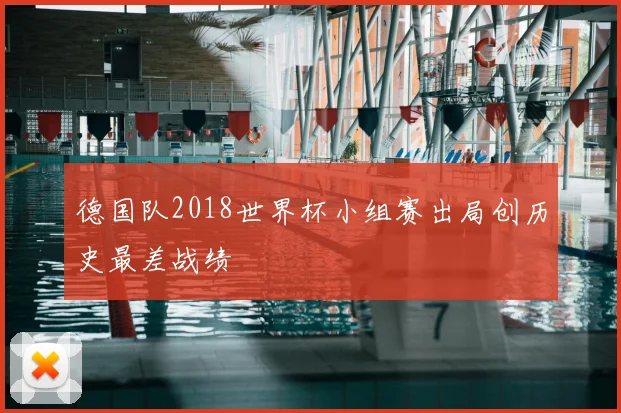 德国队2018世界杯小组赛出局创历史最差战绩
