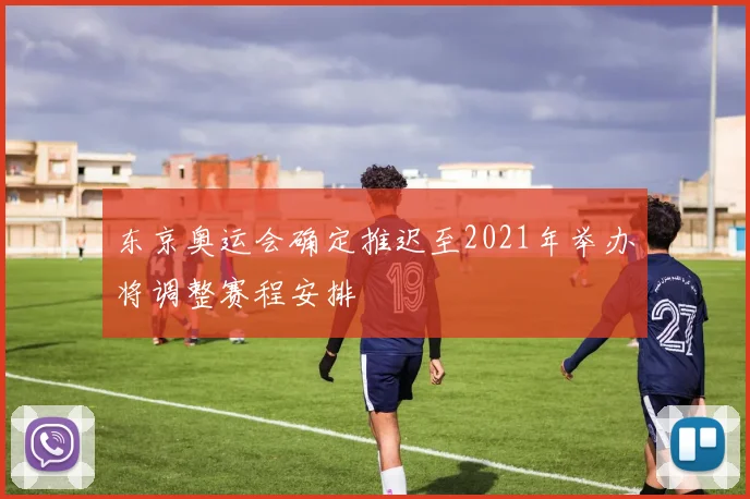 东京奥运会确定推迟至2021年举办将调整赛程安排