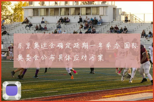 东京奥运会确定延期一年举办 国际奥委会公布具体应对方案