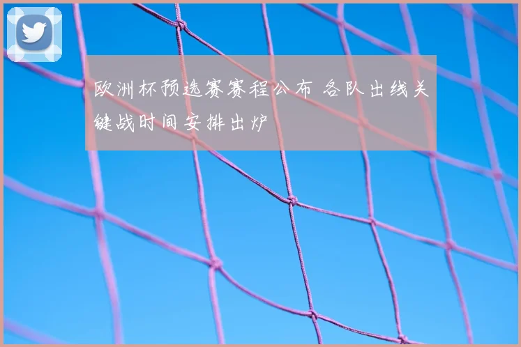 欧洲杯预选赛赛程公布 各队出线关键战时间安排出炉