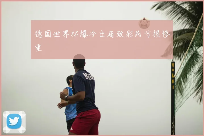 德国世界杯爆冷出局致彩民亏损惨重