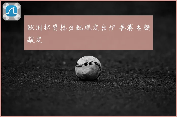 欧洲杯资格分配规定出炉 参赛名额敲定