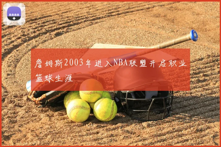 詹姆斯2003年进入NBA联盟开启职业篮球生涯