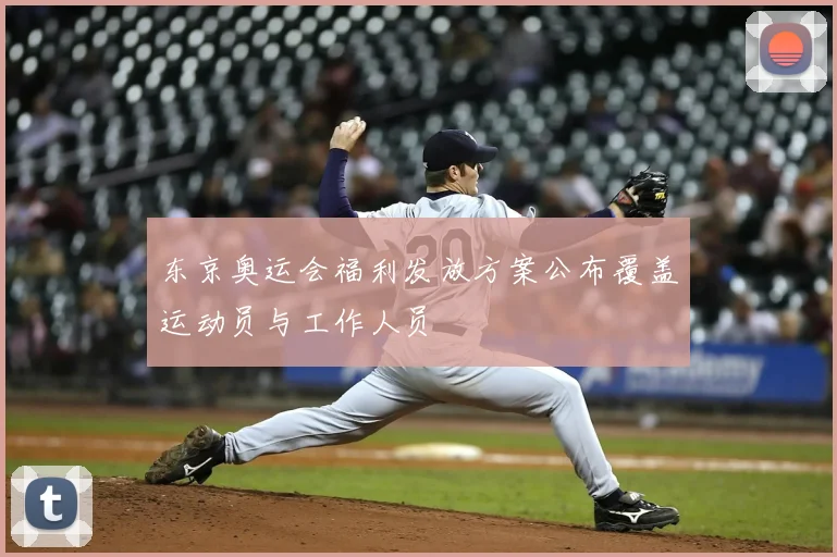 东京奥运会福利发放方案公布覆盖运动员与工作人员