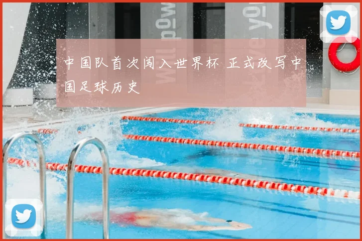 中国队首次闯入世界杯 正式改写中国足球历史