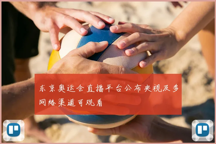 东京奥运会直播平台公布央视及多网络渠道可观看