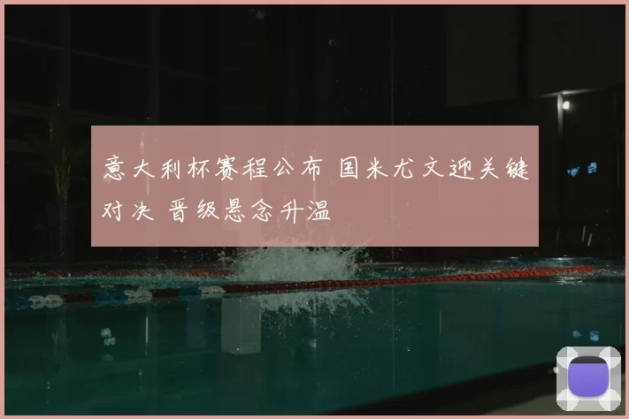 意大利杯赛程公布 国米尤文迎关键对决 晋级悬念升温