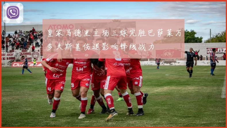 皇家马德里主场三球完胜巴萨莱万多夫斯基伤退影响锋线战力