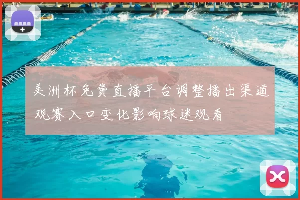 美洲杯免费直播平台调整播出渠道 观赛入口变化影响球迷观看