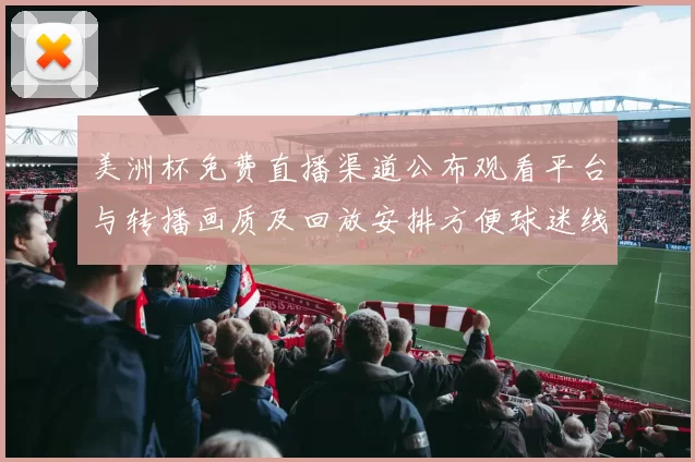 美洲杯免费直播渠道公布观看平台与转播画质及回放安排方便球迷线观看