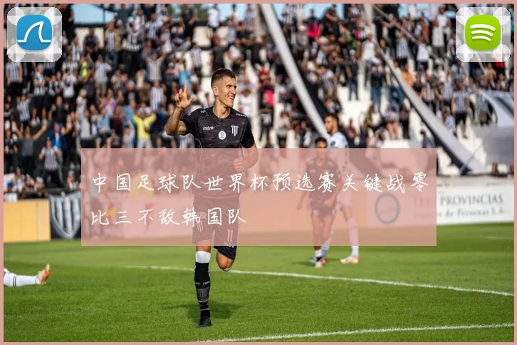 中国足球队世界杯预选赛关键战零比三不敌韩国队