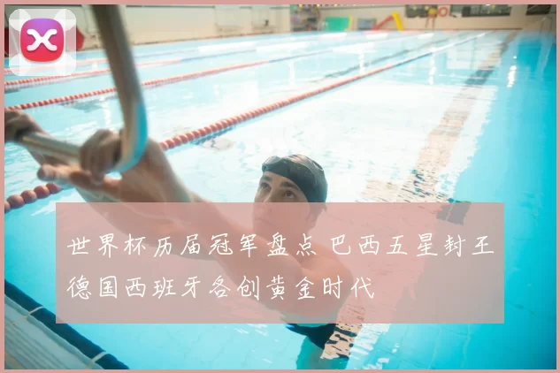 世界杯历届冠军盘点 巴西五星封王德国西班牙各创黄金时代