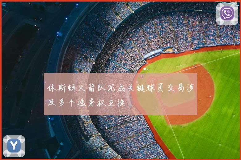 休斯顿火箭队完成关键球员交易涉及多个选秀权互换