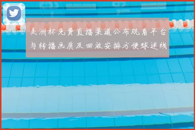 美洲杯免费直播渠道公布观看平台与转播画质及回放安排方便球迷线观看