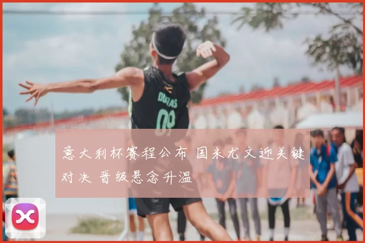 意大利杯赛程公布 国米尤文迎关键对决 晋级悬念升温