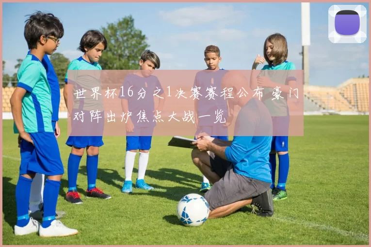 世界杯16分之1决赛赛程公布 豪门对阵出炉焦点大战一览