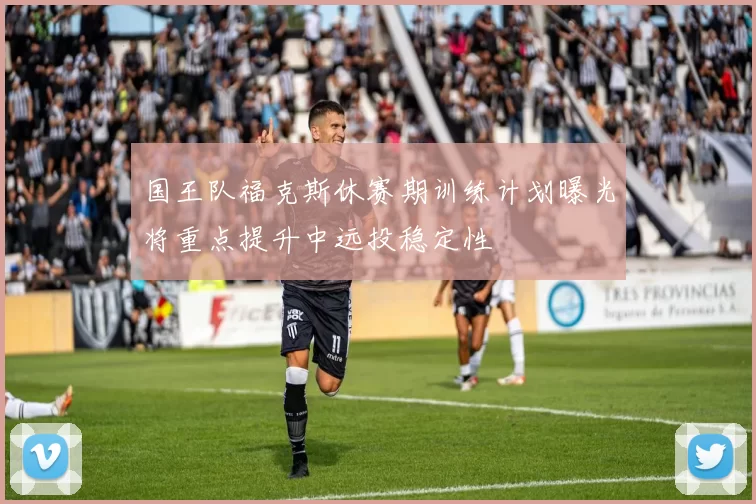 国王队福克斯休赛期训练计划曝光将重点提升中远投稳定性