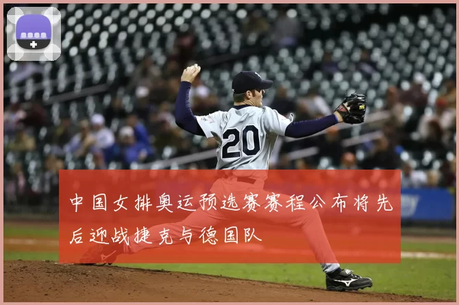 中国女排奥运预选赛赛程公布将先后迎战捷克与德国队