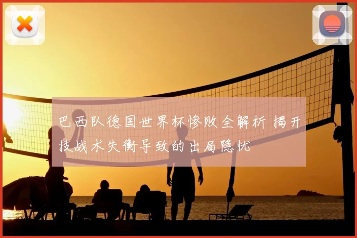 巴西队德国世界杯惨败全解析 揭开技战术失衡导致的出局隐忧