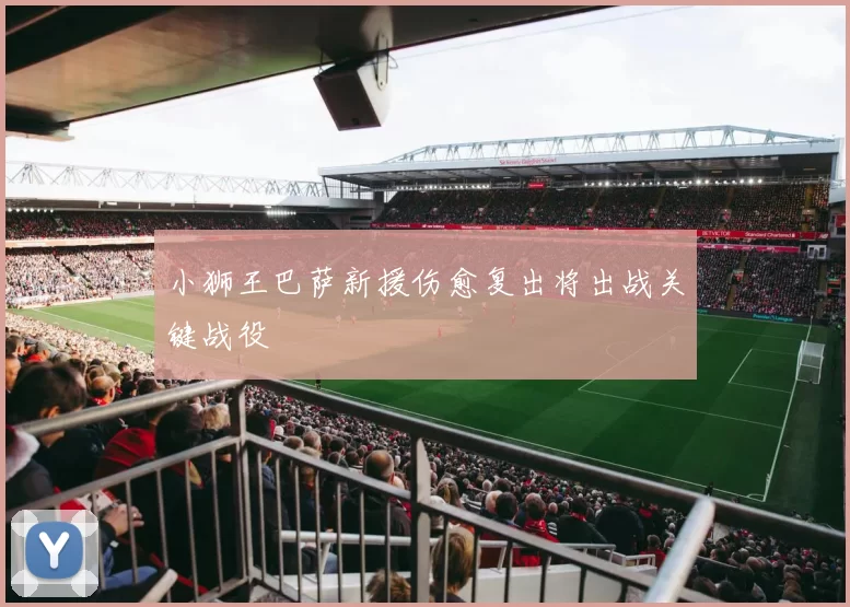 小狮王巴萨新援伤愈复出将出战关键战役