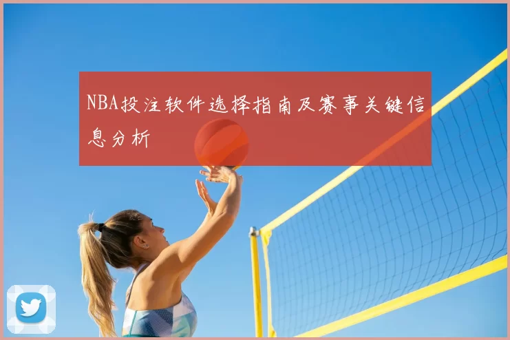 NBA投注软件选择指南及赛事关键信息分析