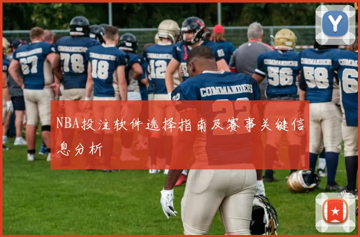 NBA投注软件选择指南及赛事关键信息分析