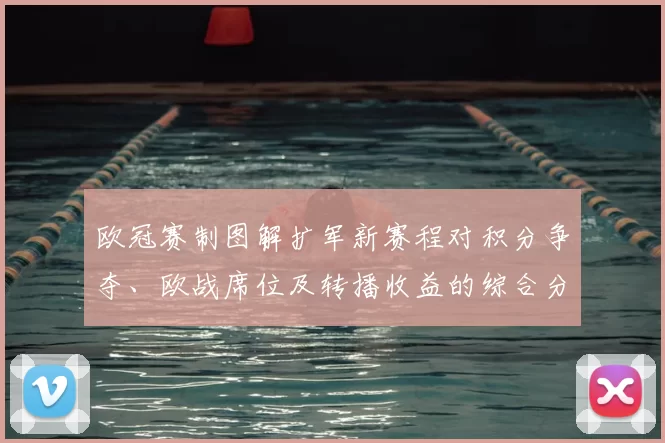 欧冠赛制图解扩军新赛程对积分争夺、欧战席位及转播收益的综合分析