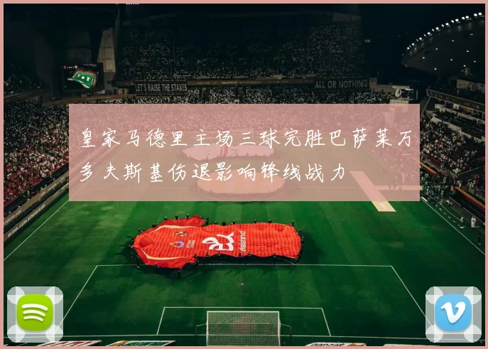 皇家马德里主场三球完胜巴萨莱万多夫斯基伤退影响锋线战力